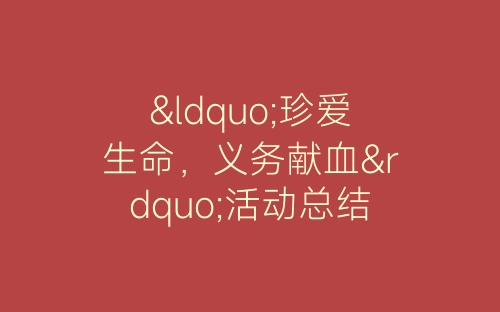 “珍爱生命，义务献血”活动总结-春林公文网