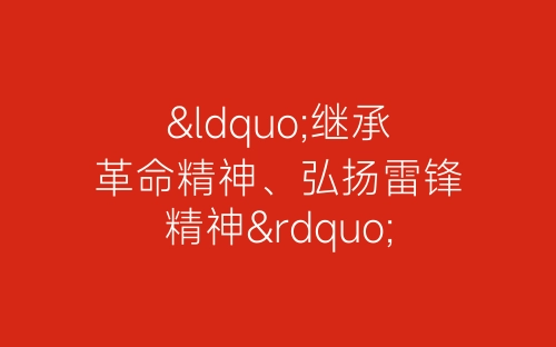 “继承革命精神、弘扬雷锋精神”主题团日活动-春林公文网