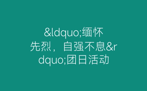 “缅怀先烈，自强不息”团日活动总结-春林公文网
