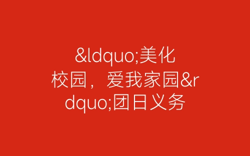 “美化校园，爱我家园”团日义务活动总结-春林公文网