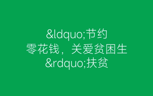 “节约零花钱，关爱贫困生”扶贫助学活动总结-春林公文网