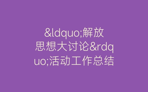 “解放思想大讨论”活动工作总结-春林公文网