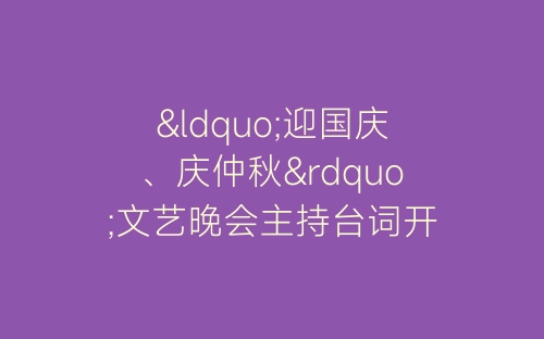 “迎国庆、庆仲秋”文艺晚会主持台词开幕闭幕词-春林公文网