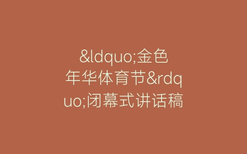 “金色年华体育节”闭幕式讲话稿-春林公文网