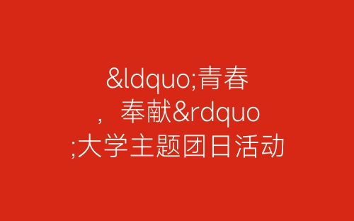 “青春，奉献”大学主题团日活动总结书-春林公文网