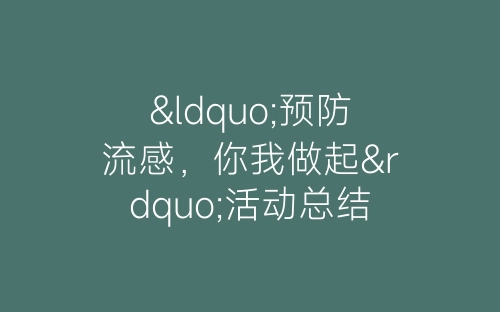 “预防流感，你我做起”活动总结-春林公文网