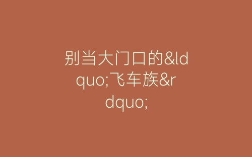 别当大门口的“飞车族”-春林公文网