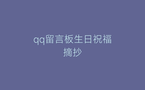 qq留言板生日祝福摘抄-春林公文网