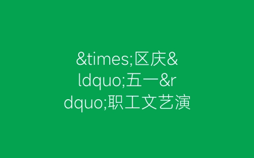 ×区庆“五一”职工文艺演出主持词-春林公文网