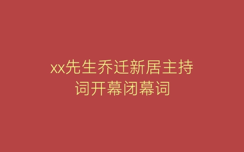 xx先生乔迁新居主持词开幕闭幕词-春林公文网
