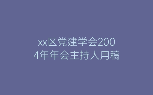 xx区党建学会2004年年会主持人用稿-春林公文网