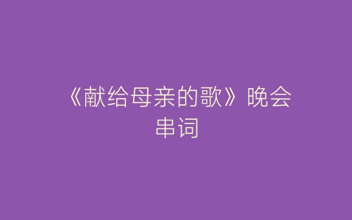 《献给母亲的歌》晚会串词-春林公文网