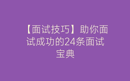 【面试技巧】助你面试成功的24条面试宝典-春林公文网