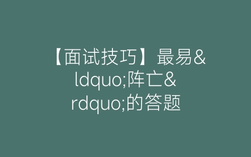 【面试技巧】最易“阵亡”的答题思路-春林公文网