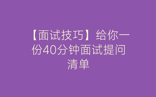 【面试技巧】给你一份40分钟面试提问清单-春林公文网