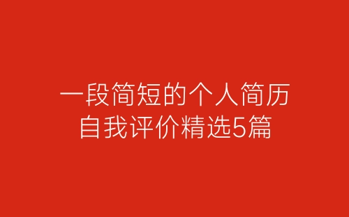 一段简短的个人简历自我评价精选5篇-春林公文网