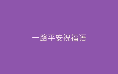 一路平安祝福语-春林公文网