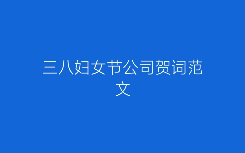 三八妇女节公司贺词范文-春林公文网