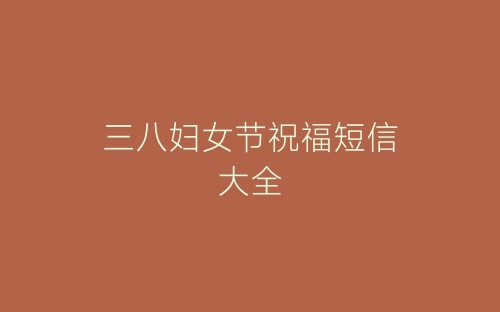 三八妇女节祝福短信大全-春林公文网