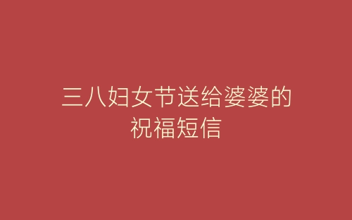 三八妇女节送给婆婆的祝福短信-春林公文网