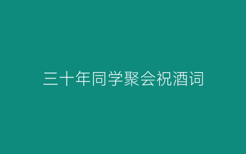 三十年同学聚会祝酒词-春林公文网