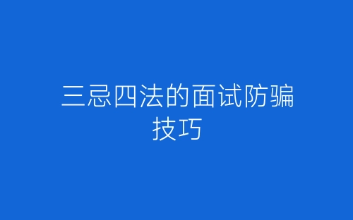 三忌四法的面试防骗技巧-春林公文网