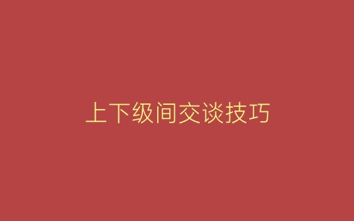上下级间交谈技巧-春林公文网