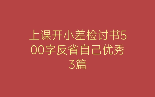 上课开小差检讨书500字反省自己优秀3篇-春林公文网