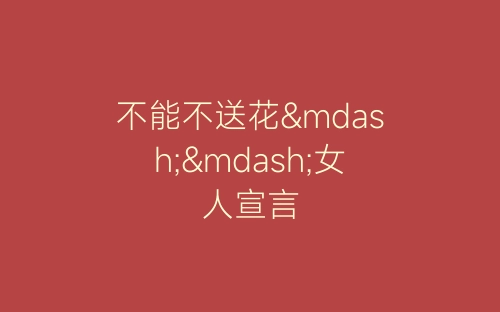 不能不送花——女人宣言-春林公文网