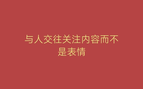 与人交往关注内容而不是表情-春林公文网