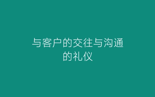 与客户的交往与沟通的礼仪-春林公文网