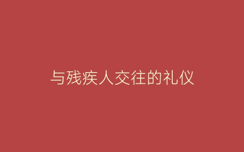 与残疾人交往的礼仪-春林公文网