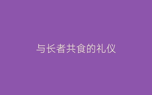 与长者共食的礼仪-春林公文网