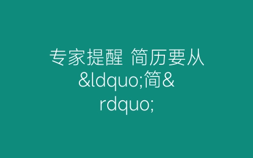 专家提醒 简历要从“简”-春林公文网