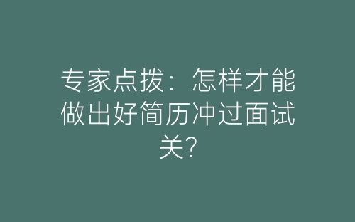 专家点拨：怎样才能做出好简历冲过面试关？-春林公文网