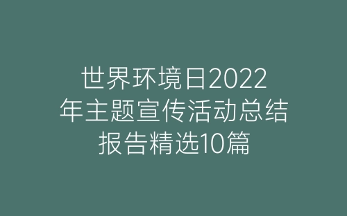 世界环境日2022年主题宣传活动总结报告精选10篇-春林公文网