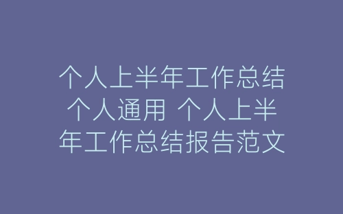 个人上半年工作总结个人通用 个人上半年工作总结报告范文-春林公文网