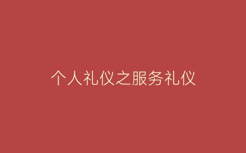 个人礼仪之服务礼仪-春林公文网