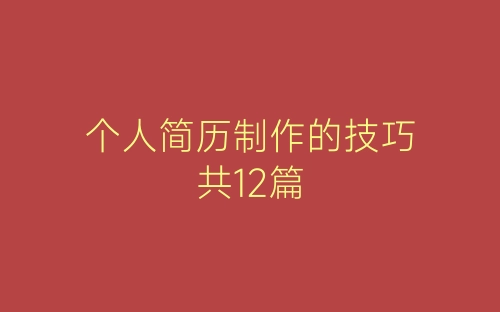 个人简历制作的技巧共12篇-春林公文网