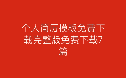 个人简历模板免费下载完整版免费下载7篇-春林公文网
