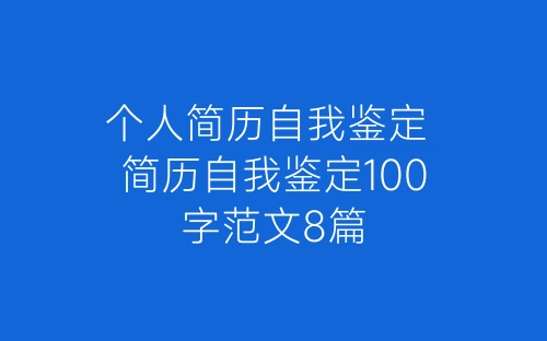 个人简历自我鉴定 简历自我鉴定100字范文8篇-春林公文网