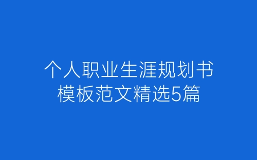 个人职业生涯规划书模板范文精选5篇-春林公文网