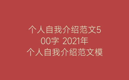 个人自我介绍范文500字 2021年个人自我介绍范文模板-春林公文网