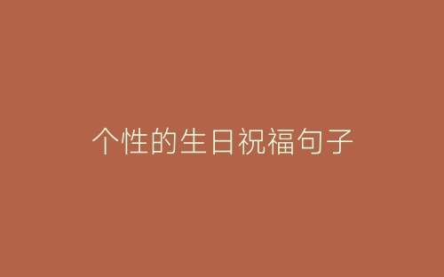 个性的生日祝福句子-春林公文网