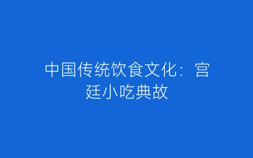 中国传统饮食文化：宫廷小吃典故-春林公文网