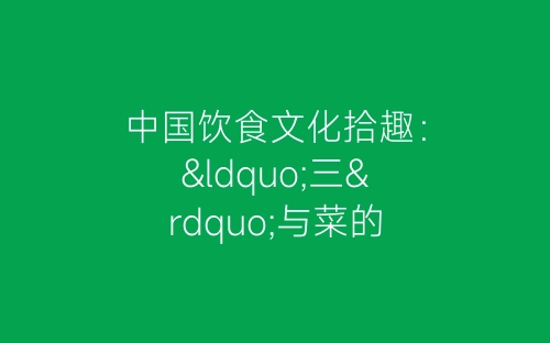 中国饮食文化拾趣：“三”与菜的关系-春林公文网