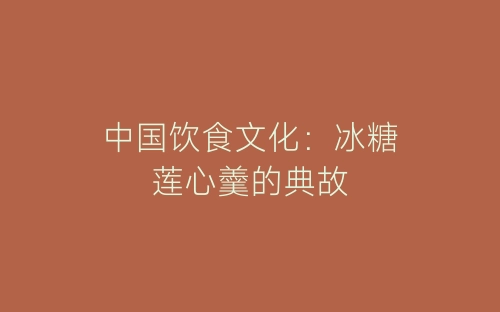 中国饮食文化：冰糖莲心羹的典故-春林公文网