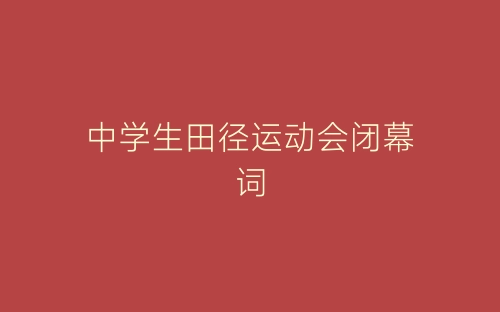 中学生田径运动会闭幕词-春林公文网