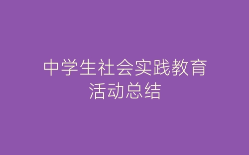 中学生社会实践教育活动总结-春林公文网
