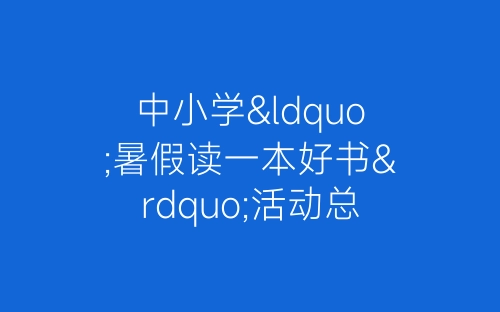 中小学“暑假读一本好书”活动总结 暑假读一本好书活动总结报告10篇-春林公文网